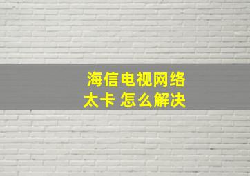 海信电视网络太卡 怎么解决